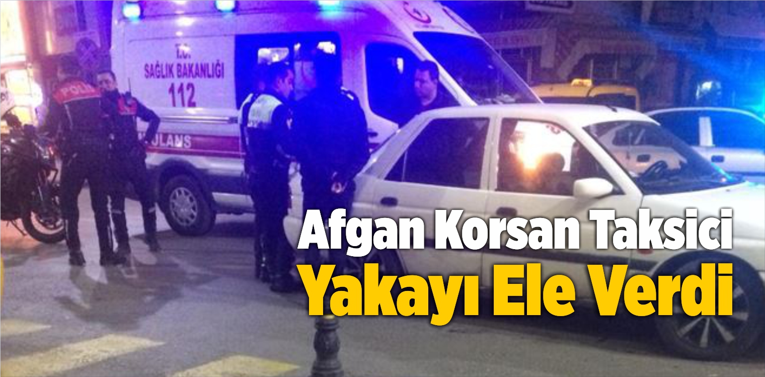 Afgan Korsan Taksici Yakayı Ele Verdi