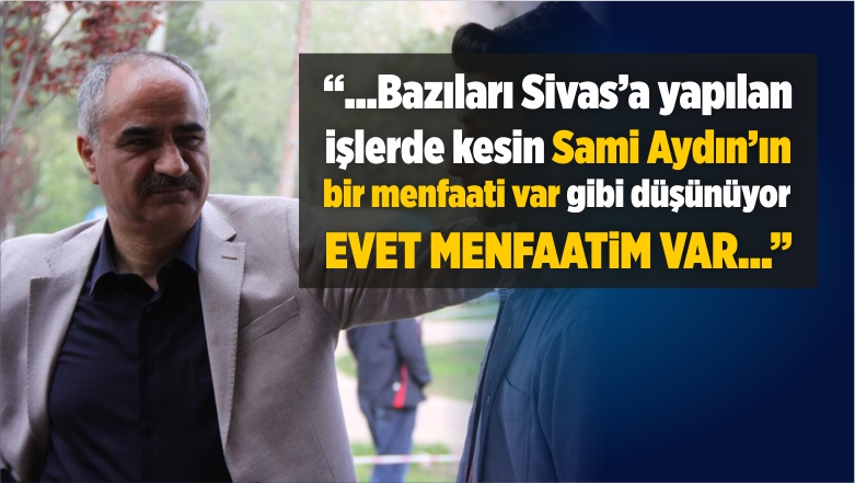 “Çalışmaların Menfaati Şahsıma Değil Sivas’a”