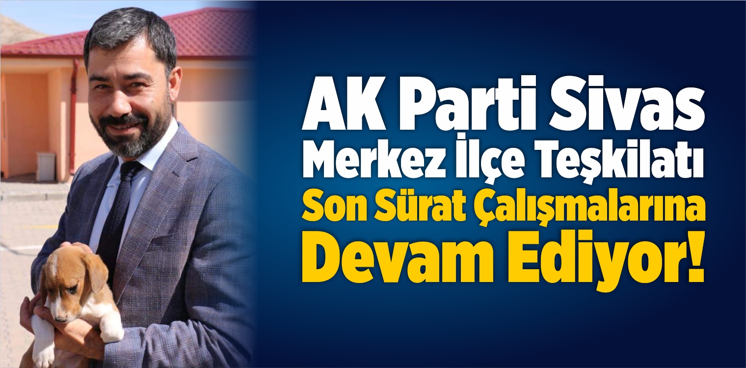 AK Parti Sivas Merkez İlçe Teşkilatı Son Sürat!