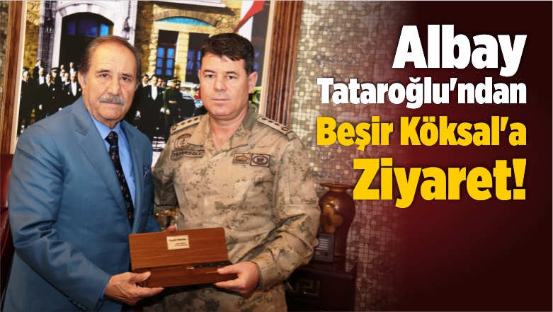 Albay Tataroğlu’ndan Beşir Köksal’a Ziyaret!