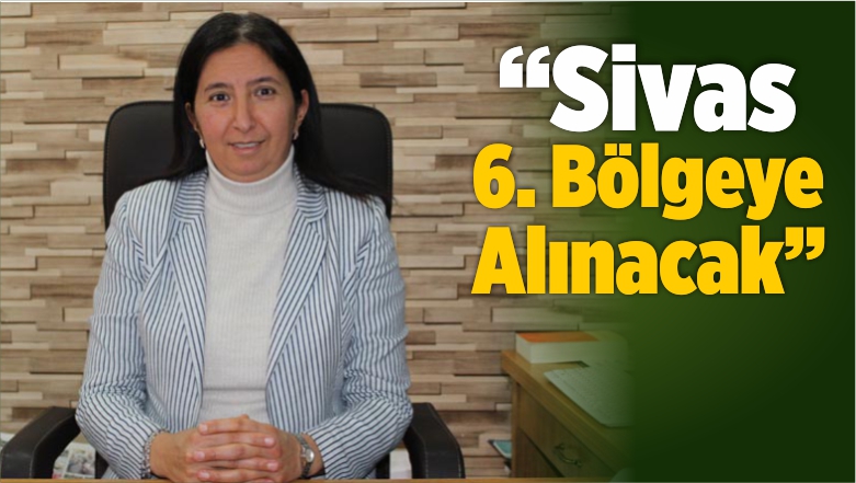 “Sivas 6. Bölgeye Alınacak”