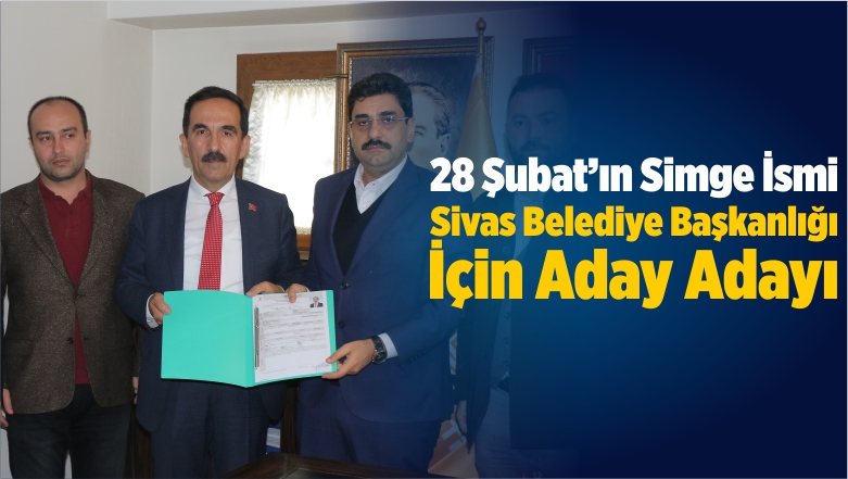 28 Şubat’ın Simge İsmi Sivas Belediye Başkanlığı İçin Aday Adayı