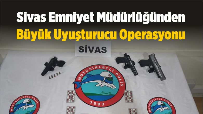 Sivas Emniyet Müdürlüğünden Büyük Uyuşturucu Operasyonu