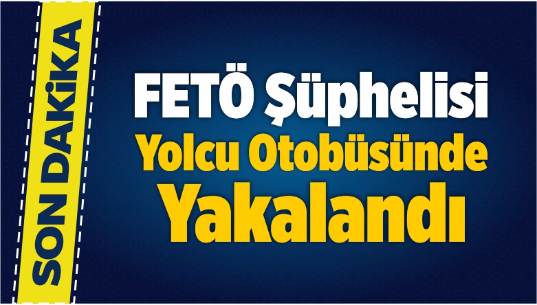 FETÖ Şüphelisi Yolcu Otobüsünde Yakalandı