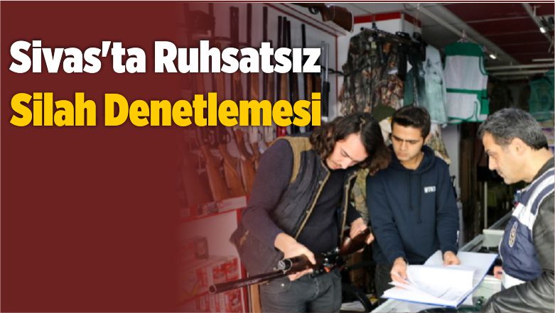 Sivas’ta Ruhsatsız Silah Denetlemesi