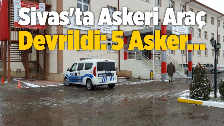 Sivas’ta Askeri Araç Devrildi: 5 Yaralı
