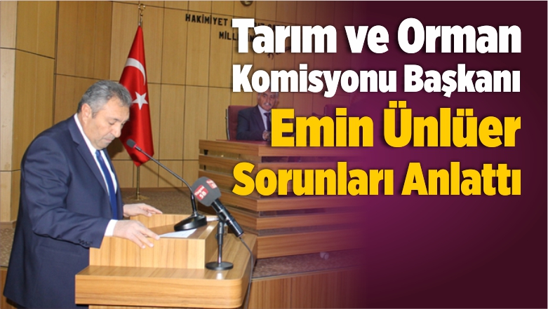 Tarım ve Orman Komisyonu Başkanı Emin Ünlüer Sorunları Anlattı