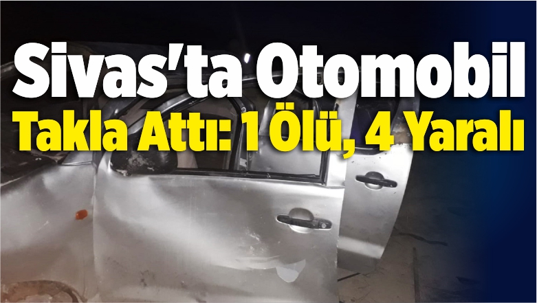 Sivas’ta Otomobil Takla Attı: 1 Ölü, 4 Yaralı – Gürün Trafik Kazası