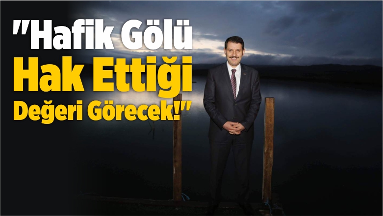“Hafik Gölü Hak Ettiği Değeri Görecek!”