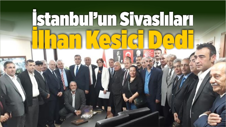 Sivaslılar İstanbul İçin Hemşerimiz İlhan Kesici’yi Önerdiler