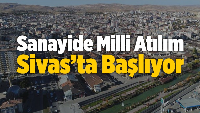 Sanayide Milli Atılım Sivas’ta Başlıyor