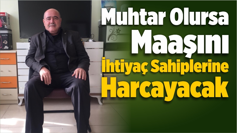 Muhtar Olursa Maaşını İhtiyaç Sahiplerine Harcayacak