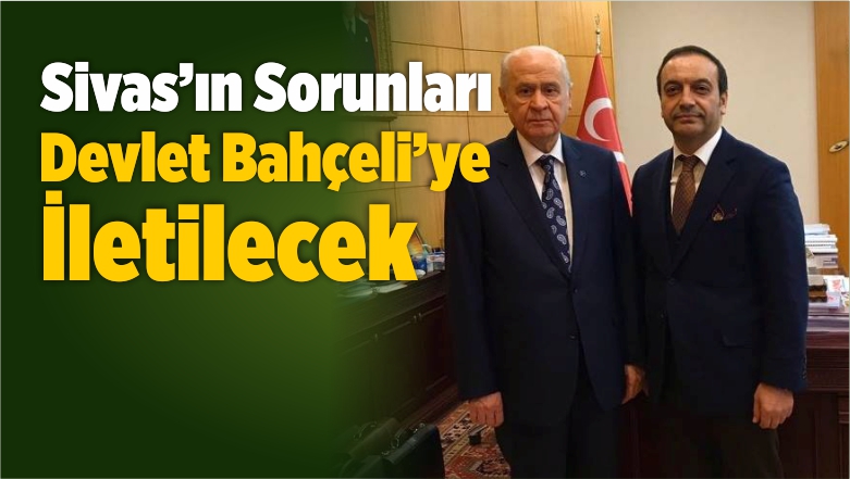 “Sivas’ın Sorunları Bahçeli’ye İletilecek”