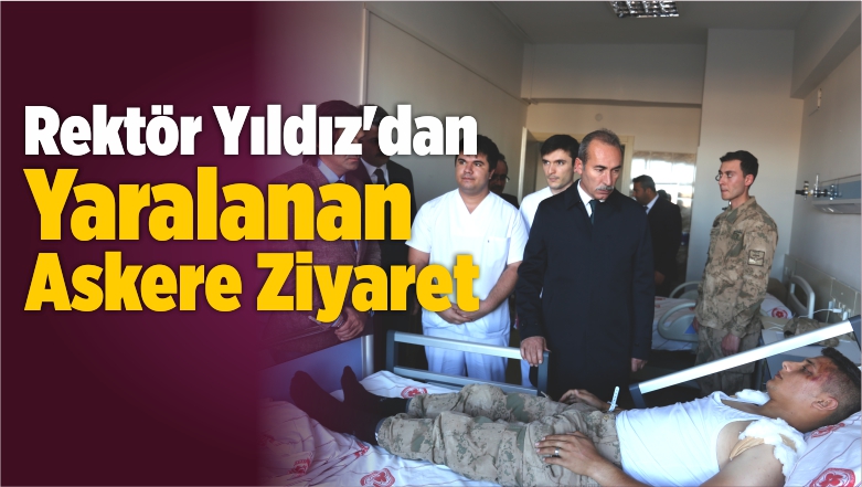 Rektör Yıldız’dan Trafik Kazasında Yaralanan Askere Ziyaret