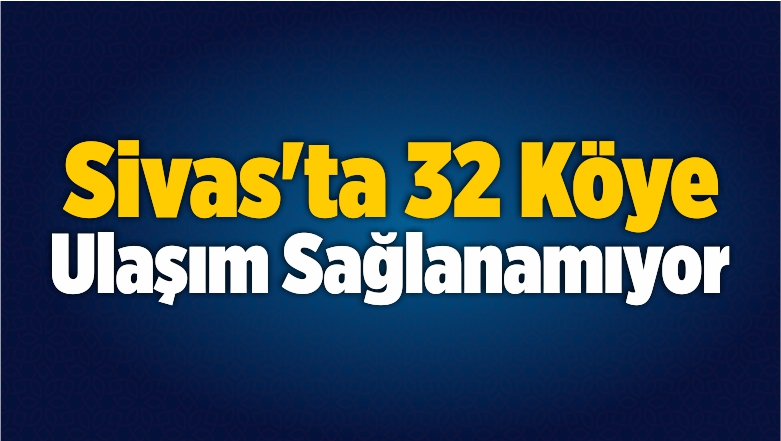 Sivas’ta 32 Köye Ulaşım Sağlanamıyor