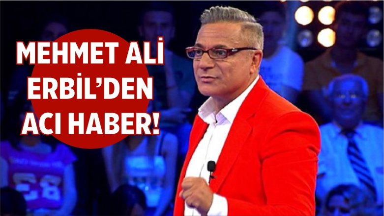 Mehmet Ali Erbil’den Acı Haber!
