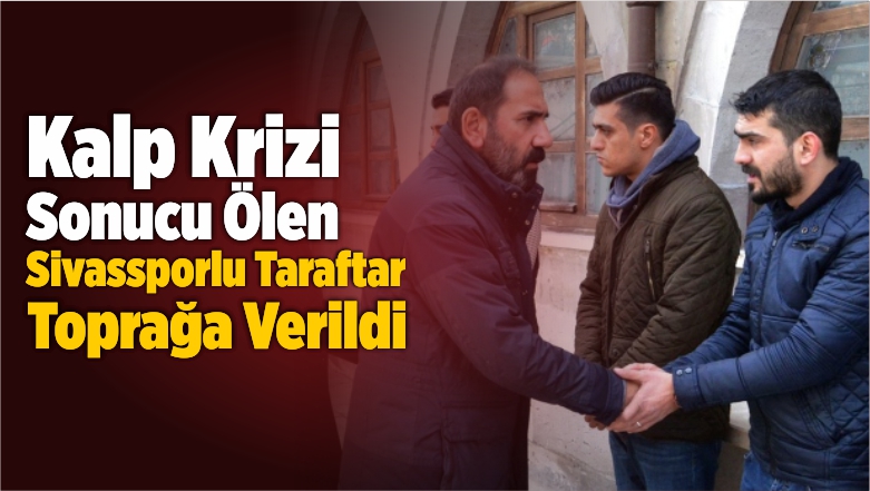 Kalp Krizi Sonucu Ölen Sivassporlu Taraftar Toprağa Verildi