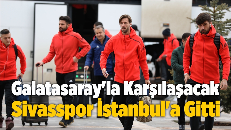 Galatasaray’la Karşılaşacak Sivasspor, İstanbul’a Gitti