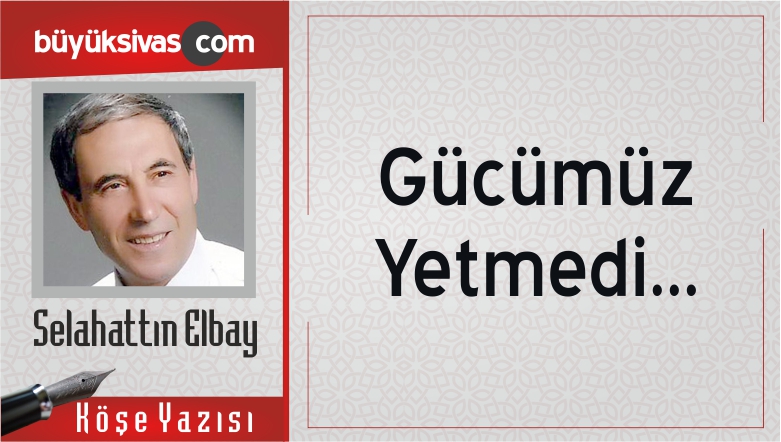 “Gücümüz Yetmedi…”
