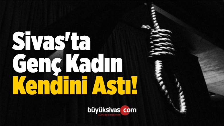 Sivas’ta Genç Bir Kadın Kendini Astı!
