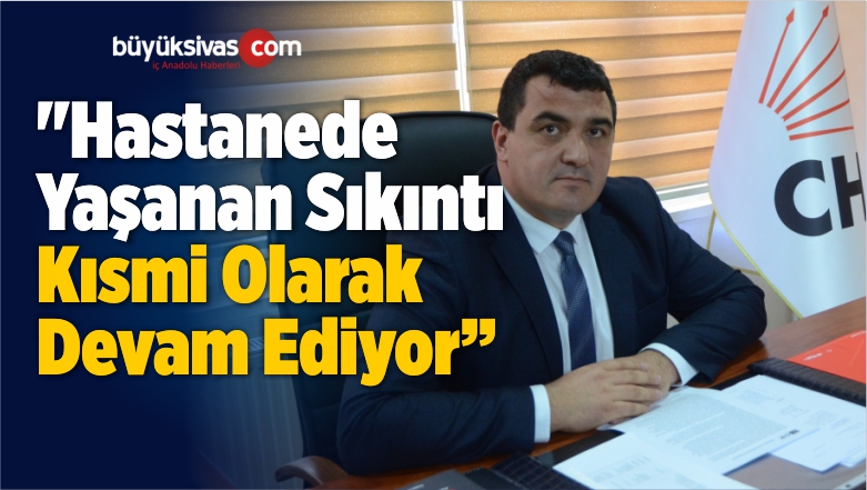 “Hastanede Yaşanan Sıkıntı Kısmi Olarak Devam Ediyor”