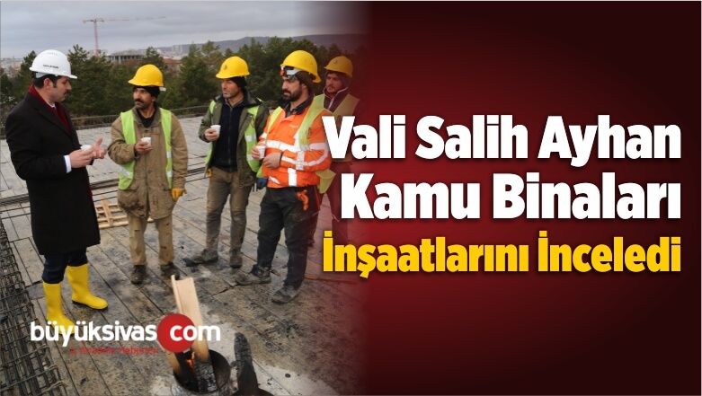 Vali Ayhan Kamu Binaları İnşaatlarını İnceledi