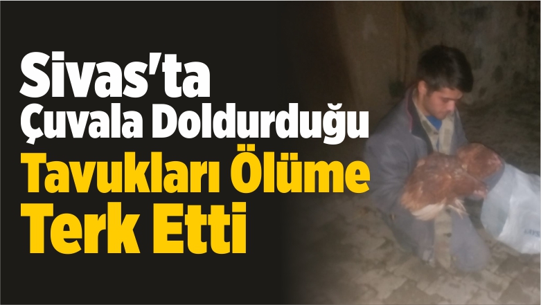 Çuvala Doldurduğu Tavukları Ölüme Terk Etti