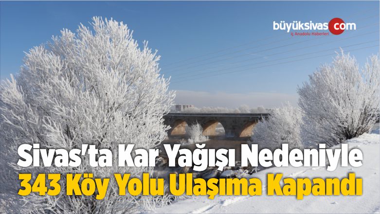 Sivas’ta Kar Yağışı Nedeniyle 343 Köy Yolu Ulaşıma Kapandı