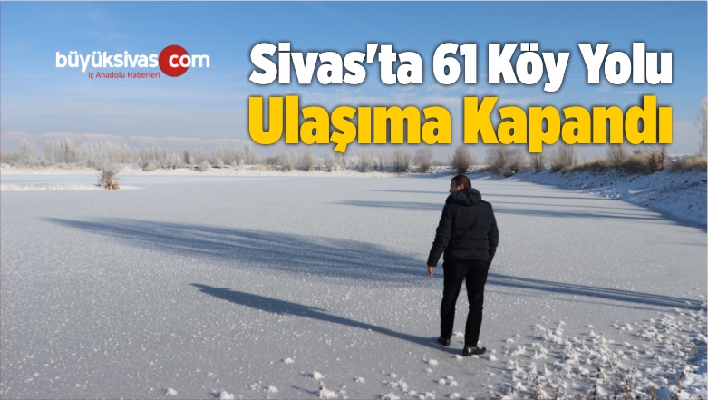 Sivas’ta 61 Köy Yolu Ulaşıma Kapandı