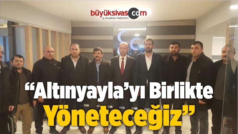 “Altınyayla’yı Birlikte Yöneteceğiz”