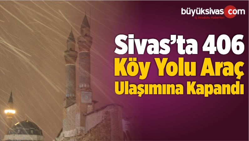 Sivas’ta 406 Köy Yolu Araç Ulaşımına Kapandı