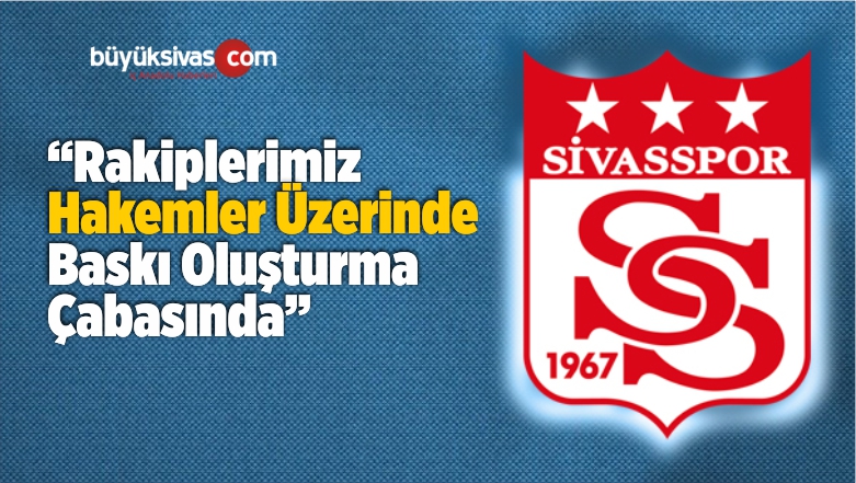 “Rakiplerimiz Hakemler Üzerinde Baskı Oluşturma Çabasında”