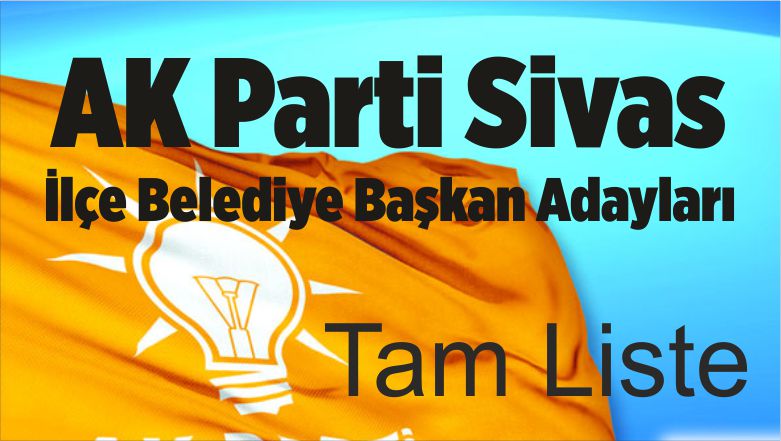 AK Parti Sivas İlçe Belediye Başkanı Adayları Belli Oldu! Tam Liste
