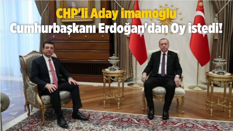 CHP’li Aday imamoğlu Cumhurbaşkanı Erdoğan’dan Oy istedi!