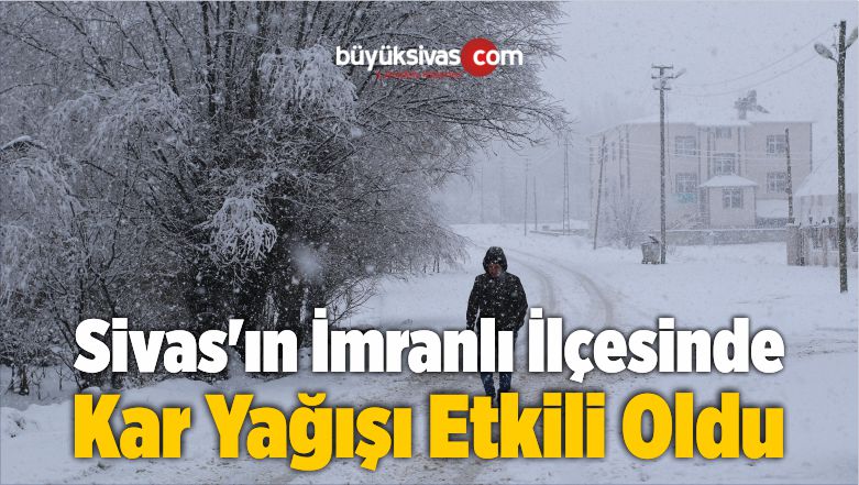 Sivas’ın İmranlı İlçesinde Kar Yağışı Etkili Oldu