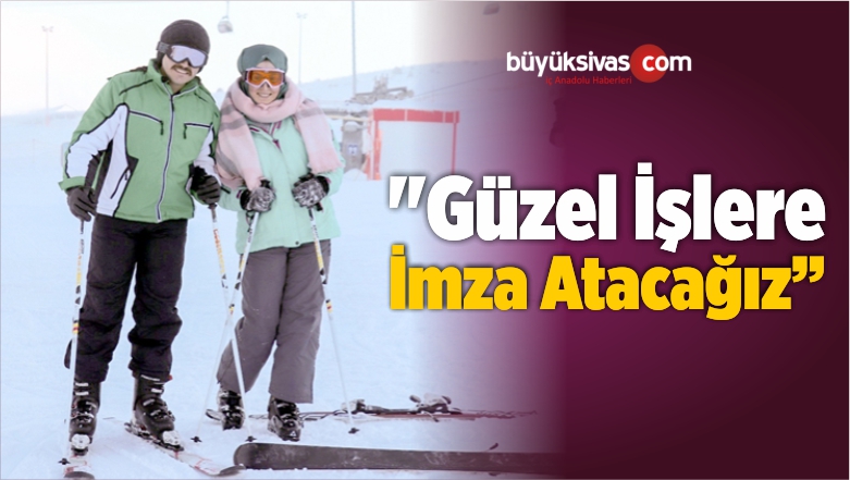 “Güzel İşlere İmza Atacağız”