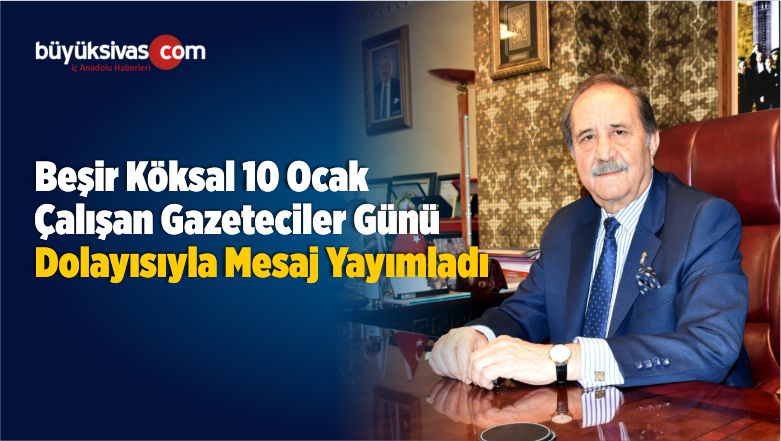 Beşir Köksal 10 Ocak Çalışan Gazeteciler Günü Dolayısıyla Mesaj Yayımladı