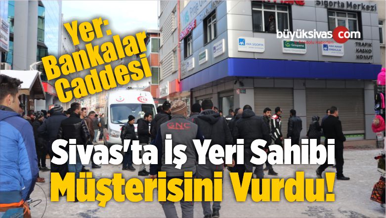 Sivas’ta İş Yeri Sahibi Müşterisini Vurdu!