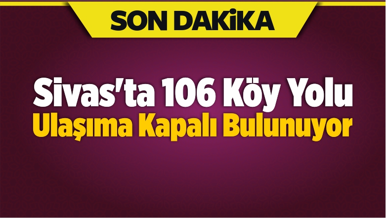 Sivas’ta 106 Köy Yolu Ulaşıma Kapalı Bulunuyor