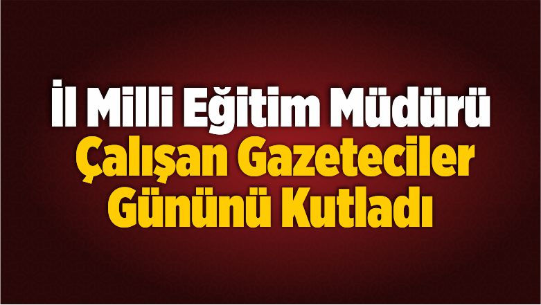 İl Milli Eğitim Müdürü 10 Ocak Çalışan Gazeteciler Gününü Kutladı