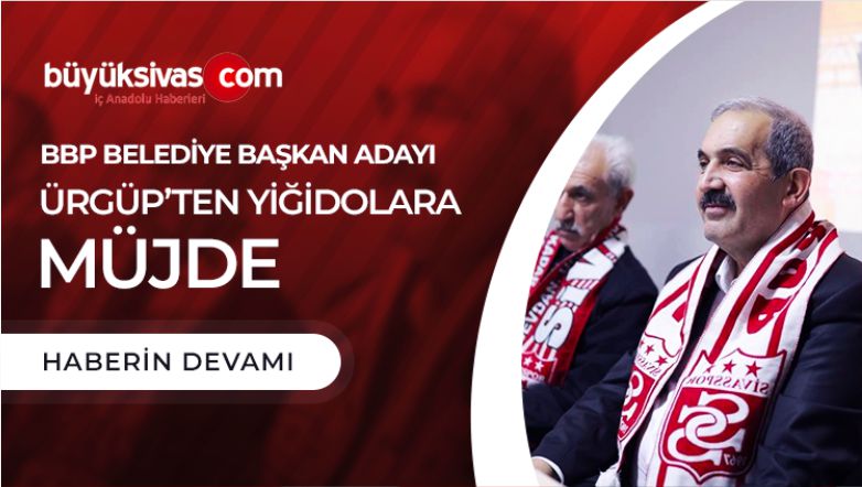 BBP BELEDİYE BAŞKAN ADAYI ÜRGÜP’TEN YiĞiDOLARA MÜJDE