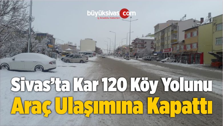 Sivas’ta Kar 120 Köy Yolunu Araç Ulaşımına Kapattı