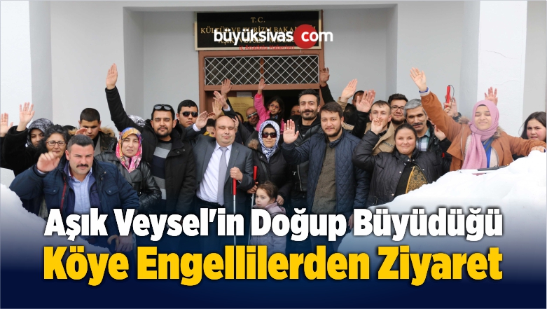 Aşık Veysel’in Doğup Büyüdüğü Köye Engellilerden Ziyaret