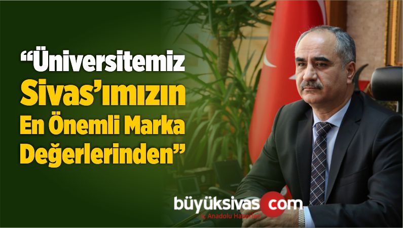 “Üniversitemiz Sivas’ımızın En Önemli Marka Değerlerinden”