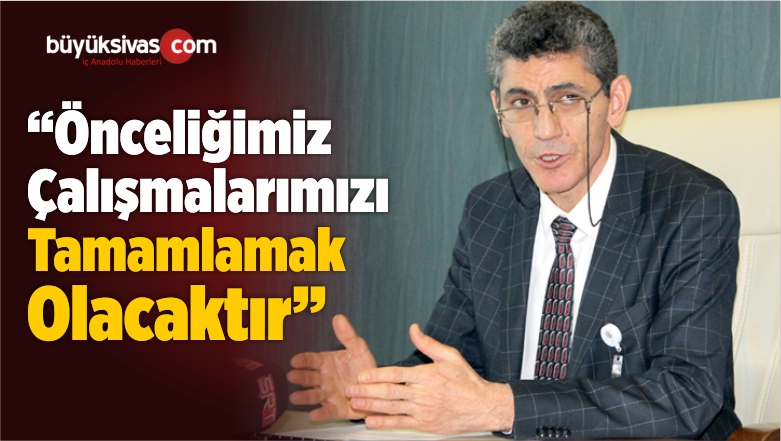 “Önceliğimiz Çalışmalarımızı Tamamlamak Olacaktır”