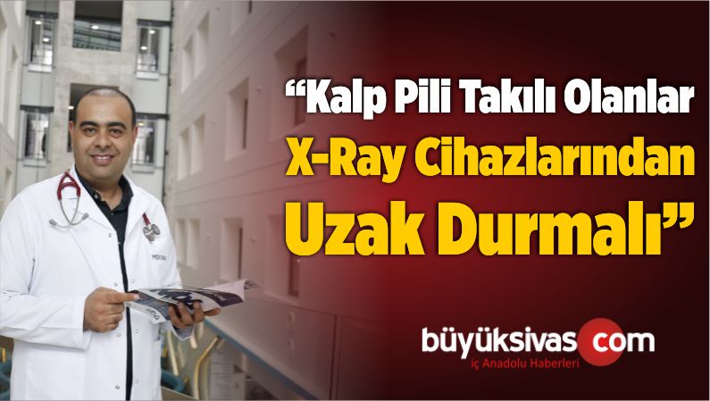 “Kalp Pili Takılı Olanlar X-Ray Cihazlarından Uzak Durmalı”