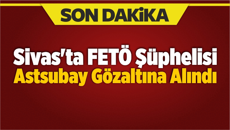 Sivas’ta FETÖ Şüphelisi Astsubay Gözaltına Alındı