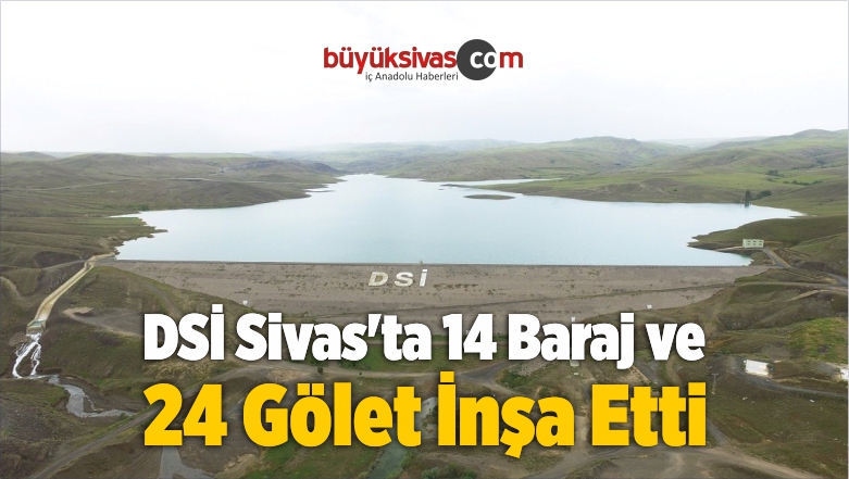 DSİ Sivas’ta 14 Baraj ve 24 Gölet İnşa Etti