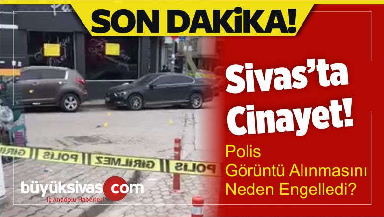Sivas’ta Cinayet! Polis Görüntü Alınmasını Neden Engelledi?