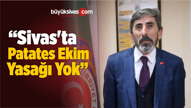 “Sivas’ta Patates Ekimini Yasaklayan Bir Engel Yok”
